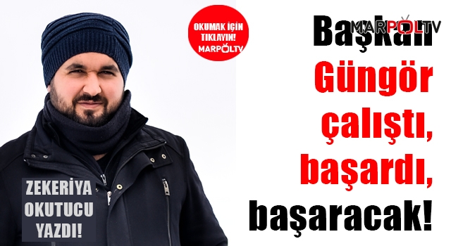 Başkan Güngör çalıştı, başardı, başaracak! ZEKERİYA OKUTUCU YAZDI!