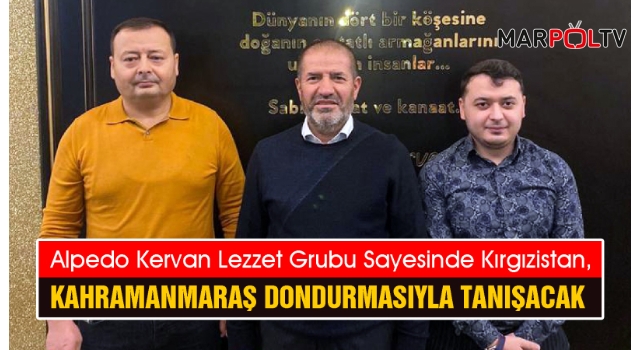 Kahramanmaraş Dondurması Alpedo Kervan Lezzet Grubu’yla Kırgızistan Pazarına Giriyor!