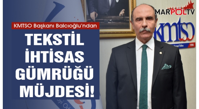 KMTSO Başkanı Balcıoğlu’ndan Tekstil İhtisas Gümrüğü Müjdesi!