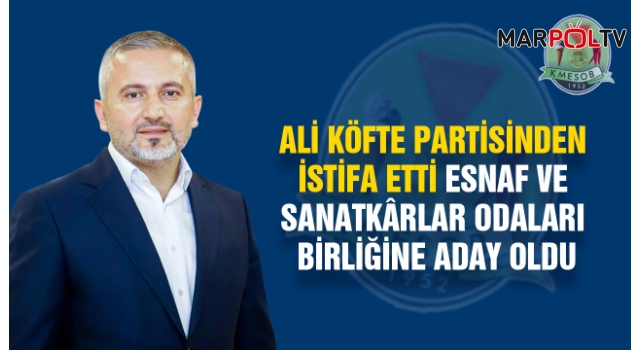 Ali Köfte Partisinden istifa etti Esnaf ve Sanatkârlar Odaları Birliğine Aday Oldu