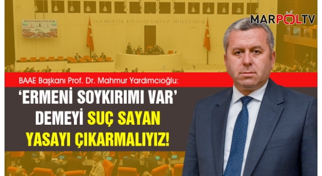 Yardımcıoğlu: ‘Ermeni soykırımı var’ demeyi suç sayan yasayı çıkarmalıyız!