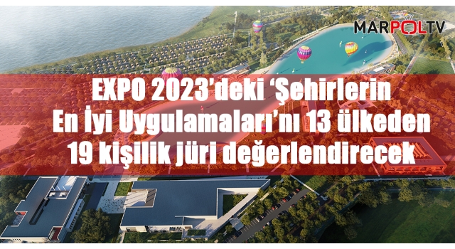 EXPO 2023’deki ‘Şehirlerin En İyi Uygulamaları’nı 13 ülkeden 19 kişilik jüri değerlendirecek