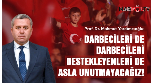 Yardımcıoğlu: Darbecileri de darbecileri destekleyenleri de asla unutmayacağız!