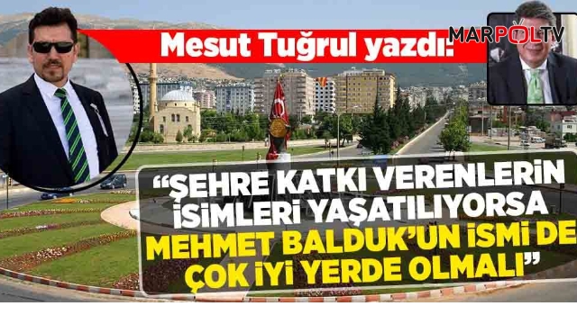 Şehre katkı verenlerin isimleri yaşatılıyorsa Mehmet Balduk’un ismi de çok iyi yerlerde olmalı