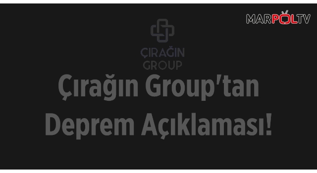 Çırağın Group'tan Deprem Açıklaması!