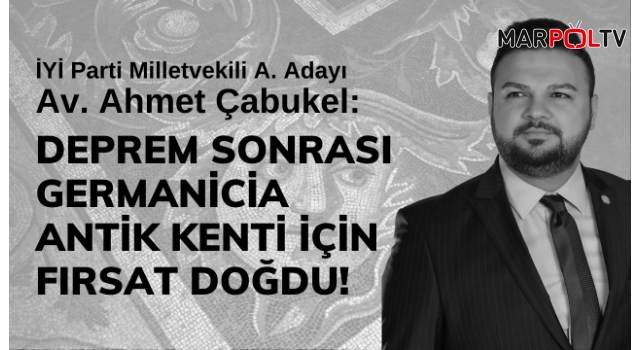 Çabukel: Deprem sonrası Germanicia Antik Kenti için fırsat doğdu!