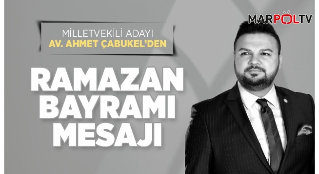 Milletvekili Adayı Av. Ahmet Çabukel’den Ramazan Bayramı Mesajı