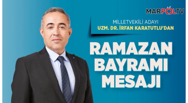 Milletvekili Adayı Uzm. Dr. İrfan Karatutlu’dan Ramazan Bayramı Mesajı