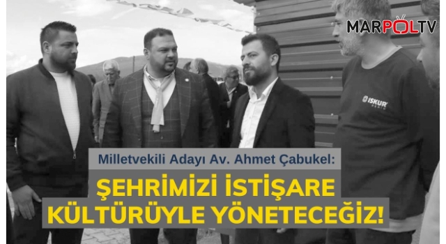 Çabukel: Şehrimizi istişare kültürüyle yöneteceğiz!