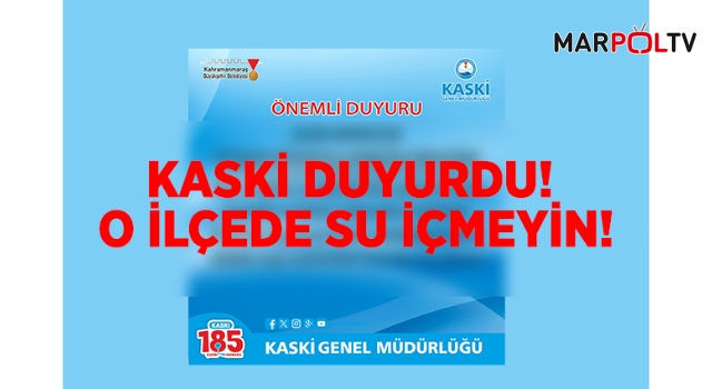 KASKİ DUYURDU! O İLÇEDE SU İÇMEYİN!