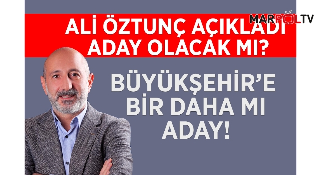 ALİ ÖZTUNÇ AÇIKLADI ADAY OLACAK MI?