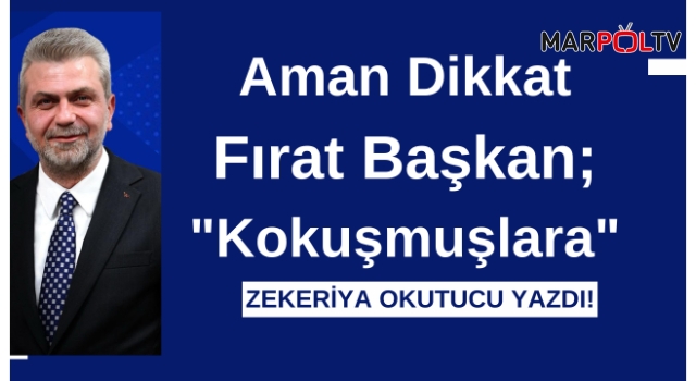 Zekeriya Okutucu Yazdı! "Aman Dikkat Fırat Başkan; "Kokuşmuşlara"