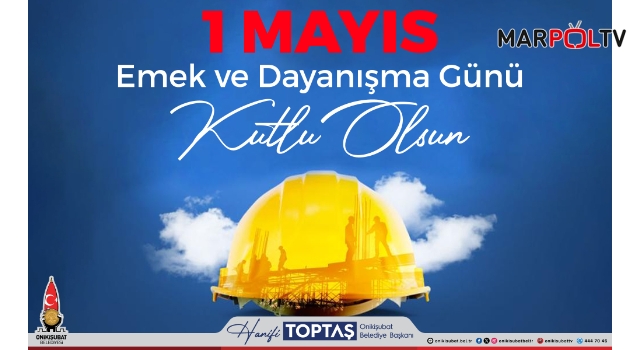 Başkan Toptaş’tan 1 Mayıs Emek ve Dayanışma Günü mesajı
