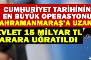 Cumhuriyet Tarihinin En büyük Operasyonu Kahramanmaraş’a Uzandı