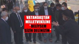 VATANDAŞTAN MİLLETVEKİLİNE "DELİYSEM SİZİN DELİNİZİM"