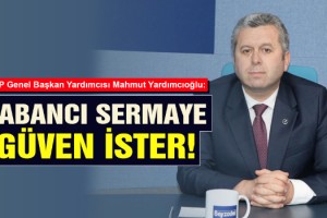 Yardımcıoğlu: Yabancı Sermaye Güven İster!