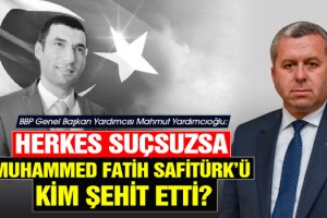 Yardımcıoğlu: Herkes Suçsuzsa Muhammed Fatih Safitürk’ü Kim Şehit Etti?