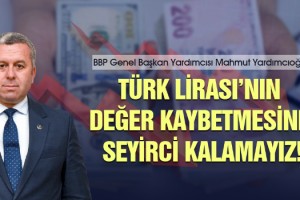 Yardımcıoğlu: Türk Lirası’nın değer kaybetmesine seyirci kalamayız!