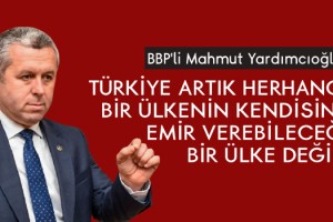 Yardımcıoğlu: Türkiye Artık Herhangi Bir Ülkenin Kendisine Emir Verebileceği Bir Ülke Değil!