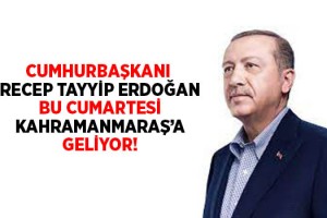 Cumhurbaşkanı Erdoğan Kahramanmaraş’a geliyor!