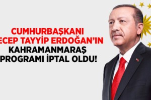 CUMHURBAŞKANI RECEP TAYYİP ERDOĞAN’IN KAHRAMANMARAŞ PROGRAMI İPTAL OLDU!