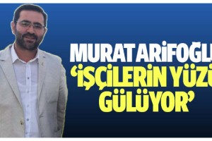 Sendika başkanı Murat Arifoğlu, “İşçilerin yüzü gülüyor”