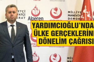 Yardımcıoğlu’ndan Ülke Gerçeklerine Dönelim Çağrısı