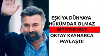 EŞKİYA DÜNYAYA HÜKÜMDAR OLMAZ BİTİYOR MU? OKTAY KAYNARCA PAYLAŞTI!