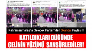 Kahramanmaraş’ta Gelecek Partisi’nden Skandal Paylaşım