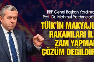 Yardımcıoğlu: TÜİK’in Makyajlı Rakamları ile Zam Yapmak Çözüm Değildir!