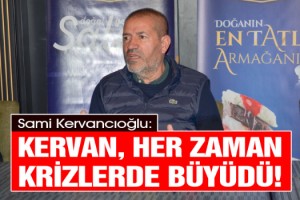 Kervancıoğlu: Kervan, Her Zaman Krizlerde Büyüdü!