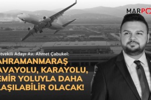 Çabukel: Kahramanmaraş havayolu, karayolu, demir yoluyla daha ulaşılabilir olacak!