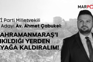 Çabukel: Kahramanmaraş’ı Yıkıldığı Yerden Ayağa Kaldıralım!