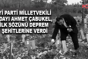 İYİ Parti Milletvekili Adayı Ahmet Çabukel, İlk Sözünü Deprem Şehitlerine Verdi