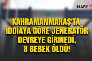 Kahramanmaraş'ta iddiaya göre jeneratör devreye girmedi, 8 bebek öldü!