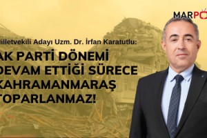 Karatutlu: Ak Parti Dönemi Devam Ettiği Sürece Kahramanmaraş Toparlanmaz!