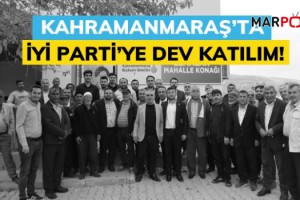 Kahramanmaraş’ta İYİ Parti’ye Dev Katılım!